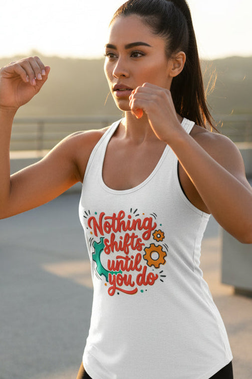 Nothing Shifts Until You Do Racerback Tank