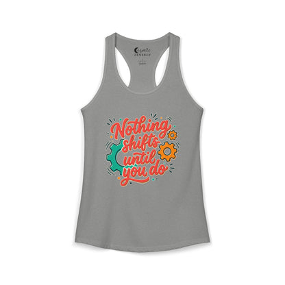 Nothing Shifts Until You Do Racerback Tank