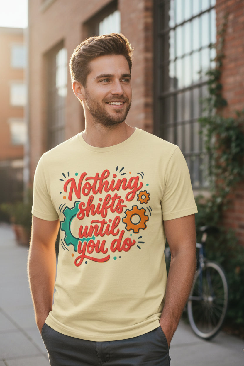 Nothing Shifts Until You Do Tee