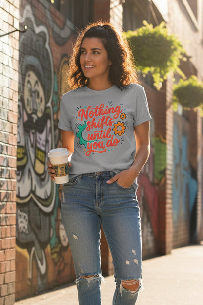 Nothing Shifts Until You Do Tee